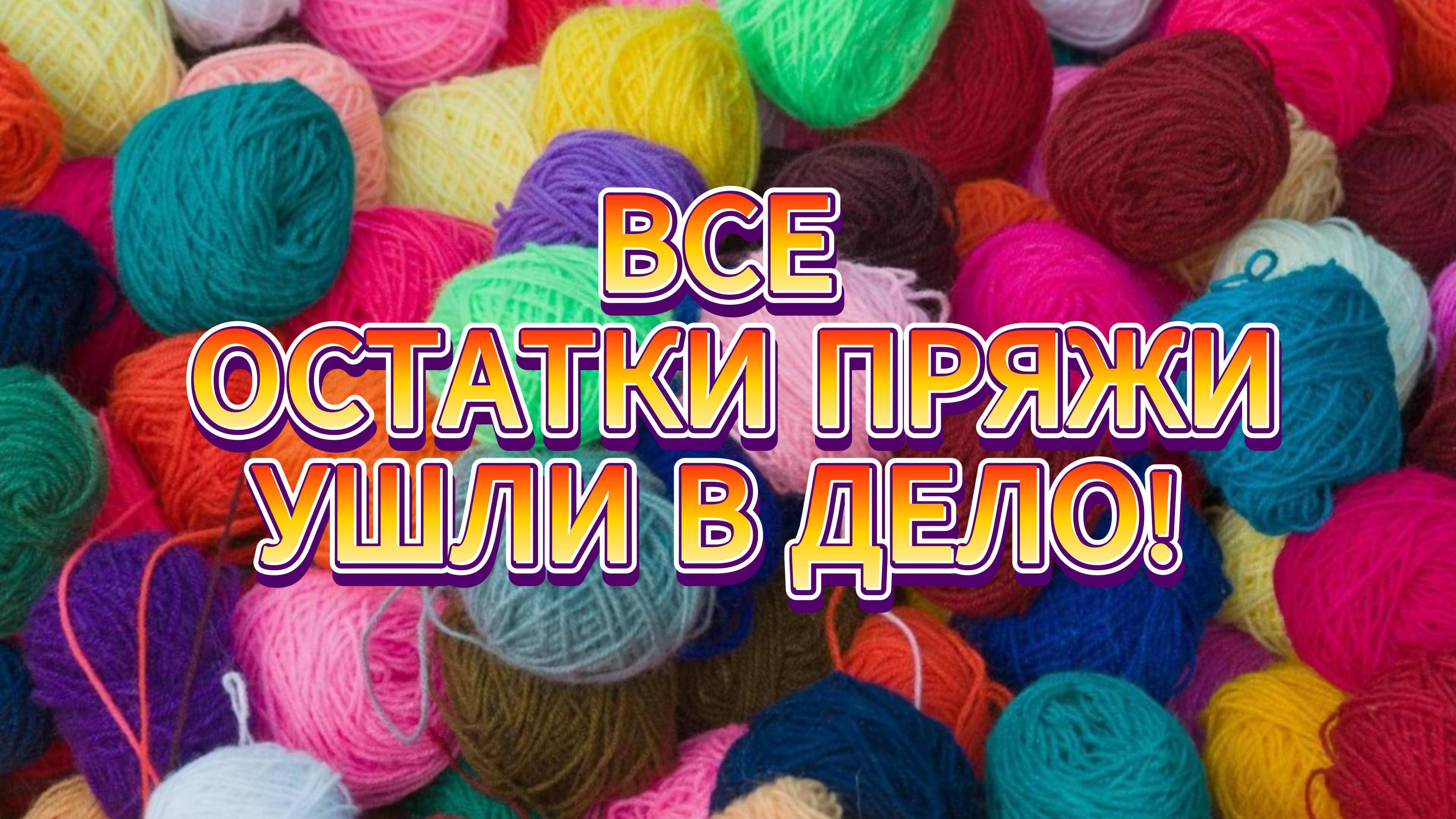 НЕ ВЫБРАСЫВАЙТЕ ОСТАТКИ ПРЯЖИ! Из них можно связать НЕВЕРОЯТНУЮ КРАСОТУ
