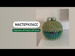 Мастеркласс по вязанию "Подушка-игрушка Лягушка". Часть 1