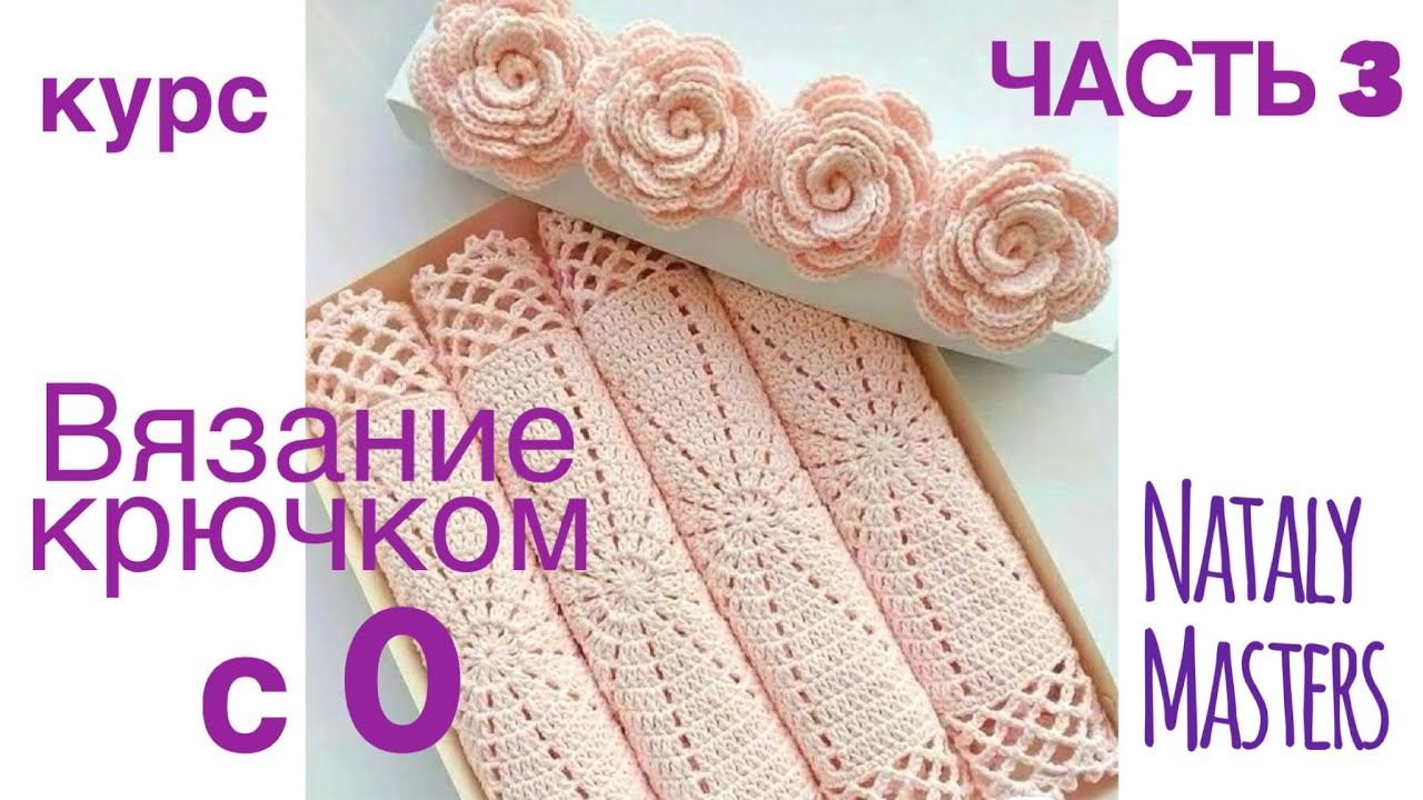 ВЯЗАНИЕ КРЮЧКОМ с 0. Часть 3. Полный курс от Nataly Masters